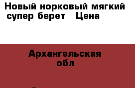 Новый норковый мягкий супер берет › Цена ­ 8 000 - Архангельская обл., Северодвинск г. Одежда, обувь и аксессуары » Женская одежда и обувь   . Архангельская обл.